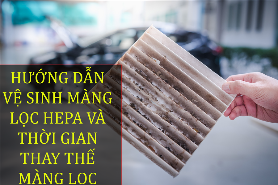 Hướng dẫn vệ sinh và thời gian thay thế bộ lọc HEPA trên máy hút bụi